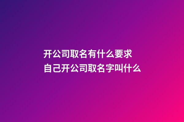 开公司取名有什么要求 自己开公司取名字叫什么-第1张-公司起名-玄机派